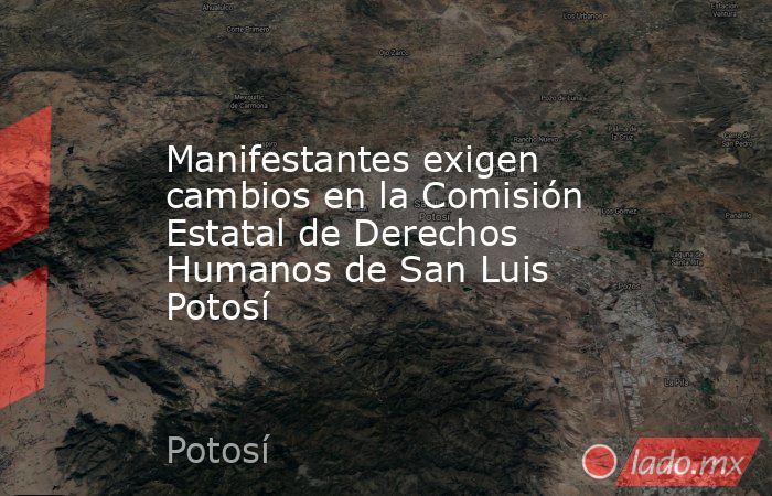 Manifestantes exigen cambios en la Comisión Estatal de Derechos Humanos de San Luis Potosí. Noticias en tiempo real