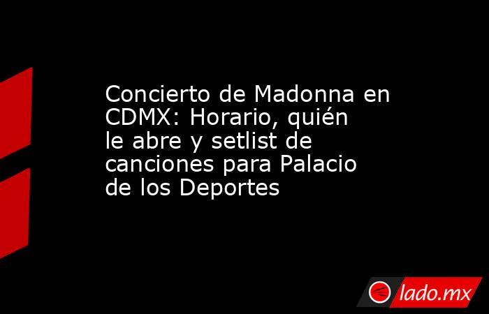 Concierto de Madonna en CDMX: Horario, quién le abre y setlist de canciones para Palacio de los Deportes. Noticias en tiempo real