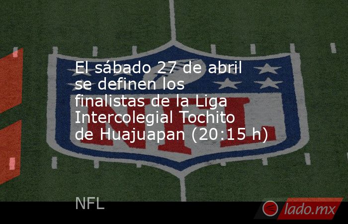 El sábado 27 de abril se definen los finalistas de la Liga Intercolegial Tochito de Huajuapan (20:15 h). Noticias en tiempo real