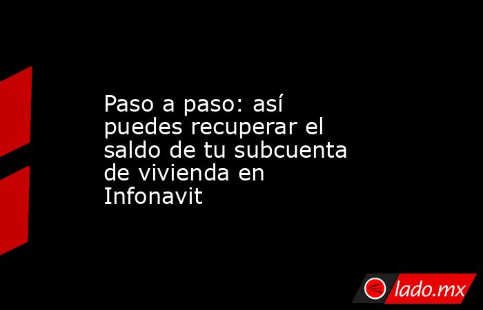 Paso a paso: así puedes recuperar el saldo de tu subcuenta de vivienda en Infonavit. Noticias en tiempo real