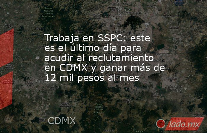 Trabaja en SSPC: este es el último día para acudir al reclutamiento en CDMX y ganar más de 12 mil pesos al mes. Noticias en tiempo real