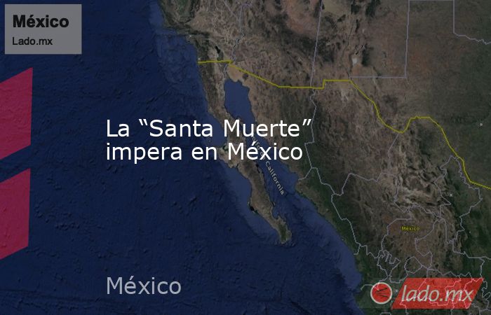 La “Santa Muerte” impera en México. Noticias en tiempo real