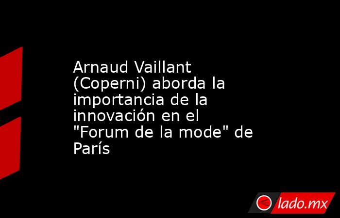 Arnaud Vaillant (Coperni) aborda la importancia de la innovación en el 