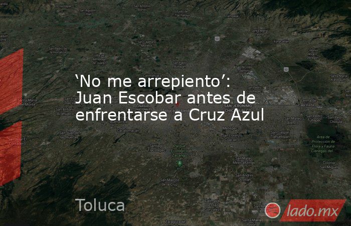 ‘No me arrepiento’: Juan Escobar antes de enfrentarse a Cruz Azul. Noticias en tiempo real