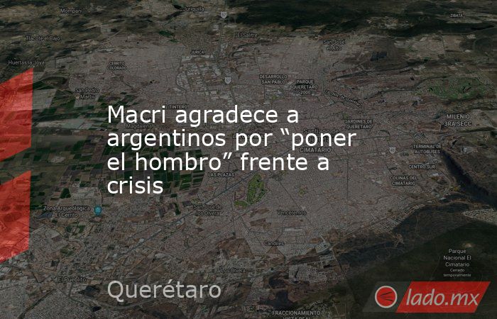 Macri agradece a argentinos por “poner el hombro” frente a crisis. Noticias en tiempo real