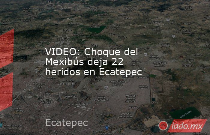 VIDEO: Choque del Mexibús deja 22 heridos en Ecatepec. Noticias en tiempo real
