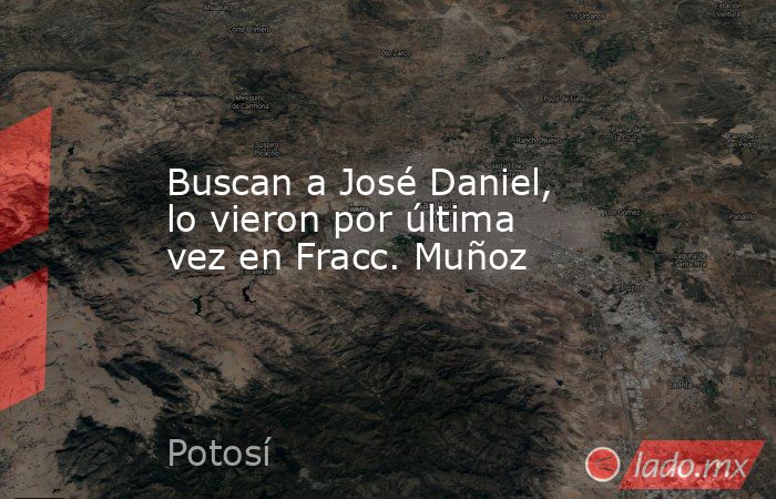 Buscan a José Daniel, lo vieron por última vez en Fracc. Muñoz. Noticias en tiempo real
