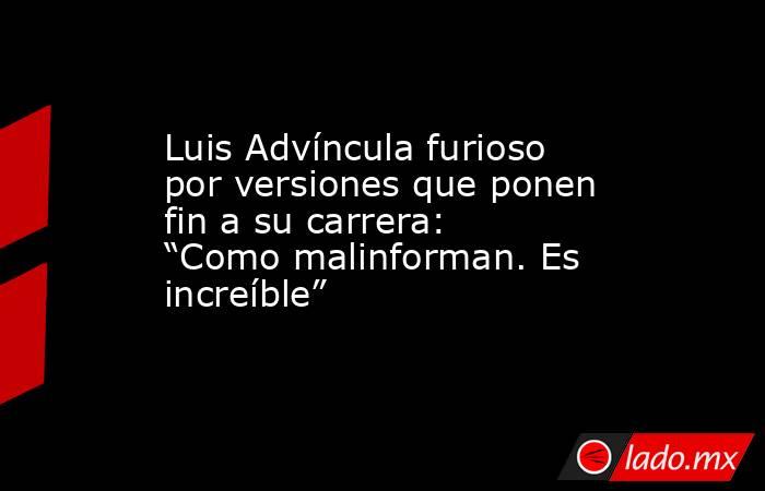 Luis Advíncula furioso por versiones que ponen fin a su carrera: “Como malinforman. Es increíble”. Noticias en tiempo real