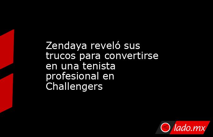 Zendaya reveló sus trucos para convertirse en una tenista profesional en Challengers. Noticias en tiempo real