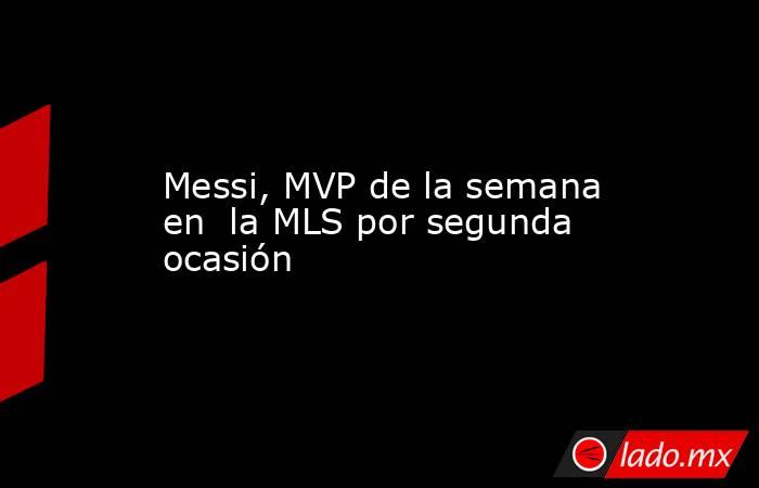 Messi, MVP de la semana en  la MLS por segunda ocasión. Noticias en tiempo real