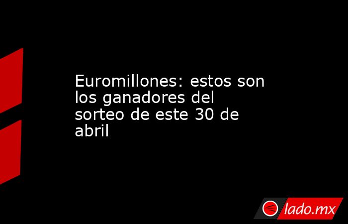 Euromillones: estos son los ganadores del sorteo de este 30 de abril. Noticias en tiempo real