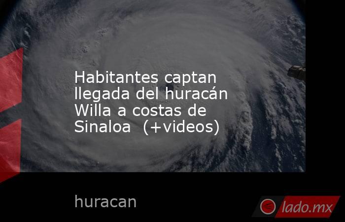 Habitantes captan llegada del huracán Willa a costas de Sinaloa  (+videos). Noticias en tiempo real