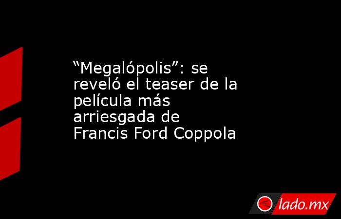 “Megalópolis”: se reveló el teaser de la película más arriesgada de Francis Ford Coppola. Noticias en tiempo real