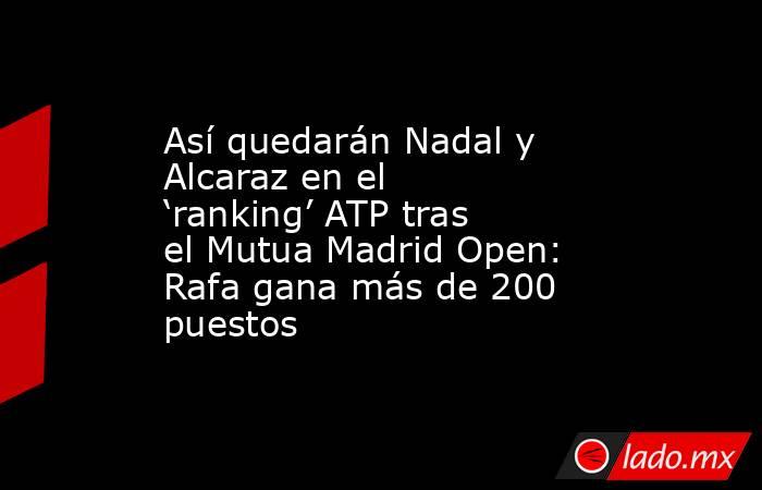 Así quedarán Nadal y Alcaraz en el ‘ranking’ ATP tras el Mutua Madrid Open: Rafa gana más de 200 puestos. Noticias en tiempo real
