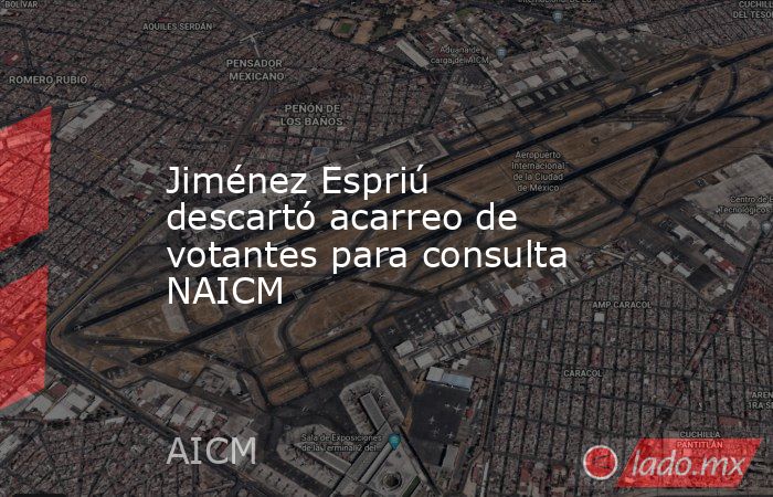 Jiménez Espriú descartó acarreo de votantes para consulta NAICM. Noticias en tiempo real