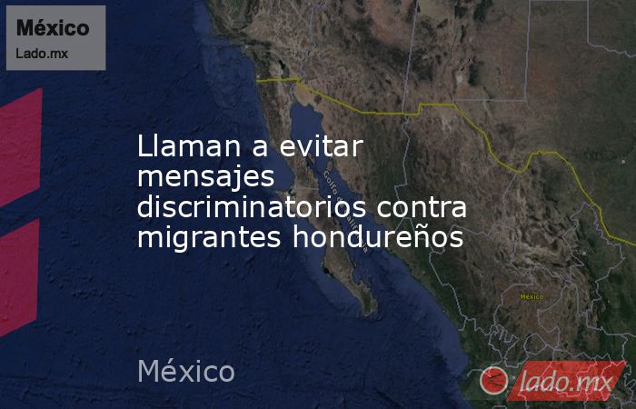 Llaman a evitar mensajes discriminatorios contra migrantes hondureños. Noticias en tiempo real