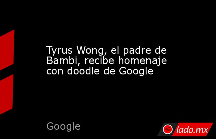 Tyrus Wong, el padre de Bambi, recibe homenaje con doodle de Google. Noticias en tiempo real