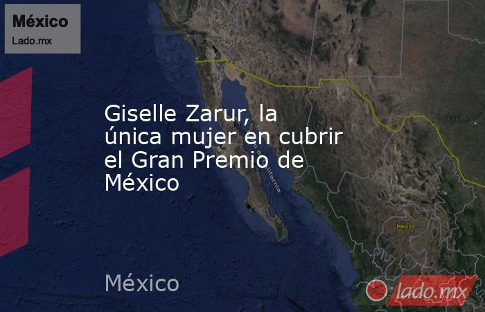 Giselle Zarur, la única mujer en cubrir el Gran Premio de México. Noticias en tiempo real