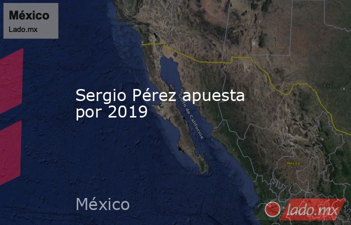 Sergio Pérez apuesta por 2019. Noticias en tiempo real