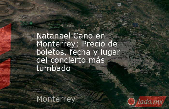 Natanael Cano en Monterrey: Precio de boletos, fecha y lugar del concierto más tumbado. Noticias en tiempo real