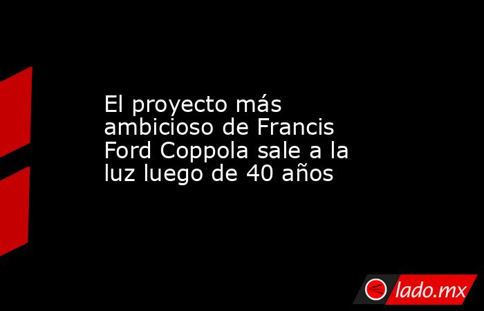 El proyecto más ambicioso de Francis Ford Coppola sale a la luz luego de 40 años . Noticias en tiempo real