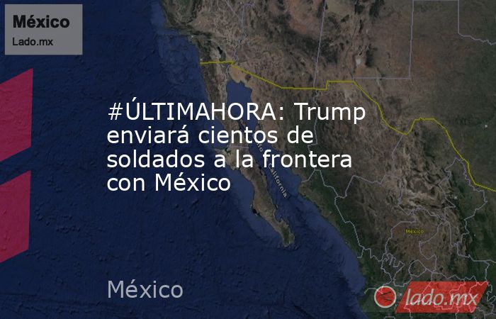 #ÚLTIMAHORA: Trump enviará cientos de soldados a la frontera con México. Noticias en tiempo real