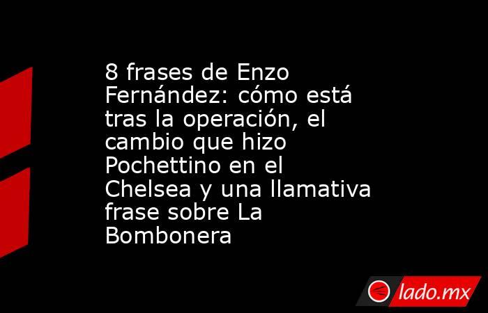 8 frases de Enzo Fernández: cómo está tras la operación, el cambio que hizo Pochettino en el Chelsea y una llamativa frase sobre La Bombonera . Noticias en tiempo real