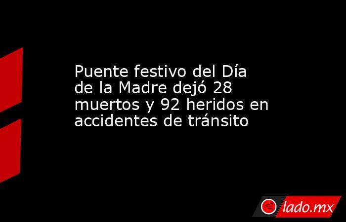 Puente festivo del Día de la Madre dejó 28 muertos y 92 heridos en accidentes de tránsito. Noticias en tiempo real