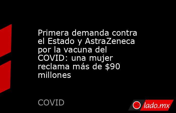 Primera demanda contra el Estado y AstraZeneca por la vacuna del COVID: una mujer reclama más de $90 millones. Noticias en tiempo real