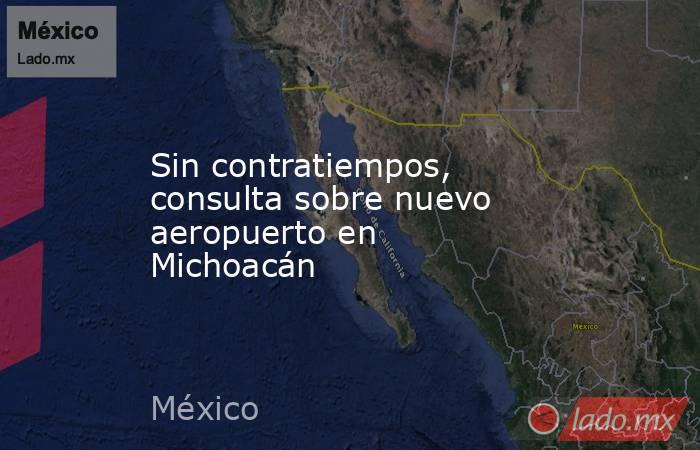 Sin contratiempos, consulta sobre nuevo aeropuerto en Michoacán. Noticias en tiempo real