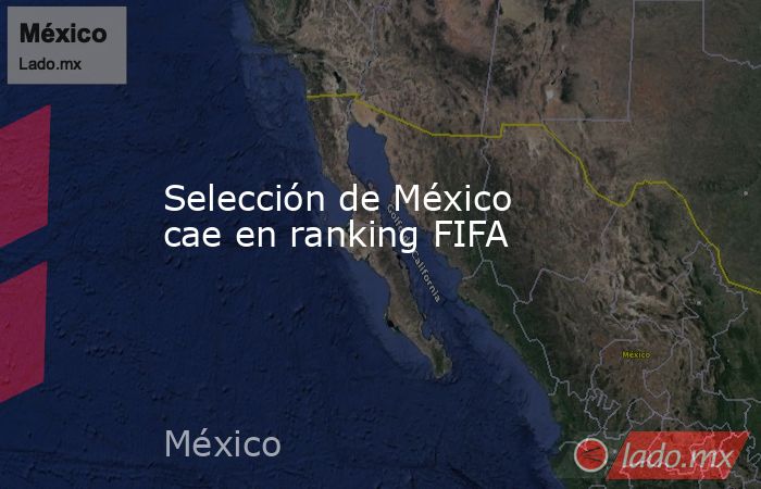 Selección de México cae en ranking FIFA. Noticias en tiempo real