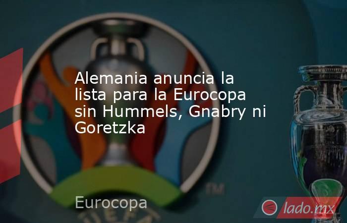Alemania anuncia la lista para la Eurocopa sin Hummels, Gnabry ni Goretzka. Noticias en tiempo real