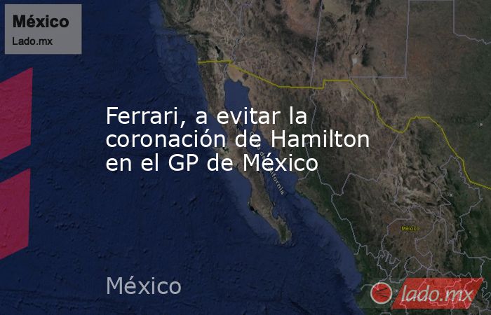 Ferrari, a evitar la coronación de Hamilton en el GP de México. Noticias en tiempo real