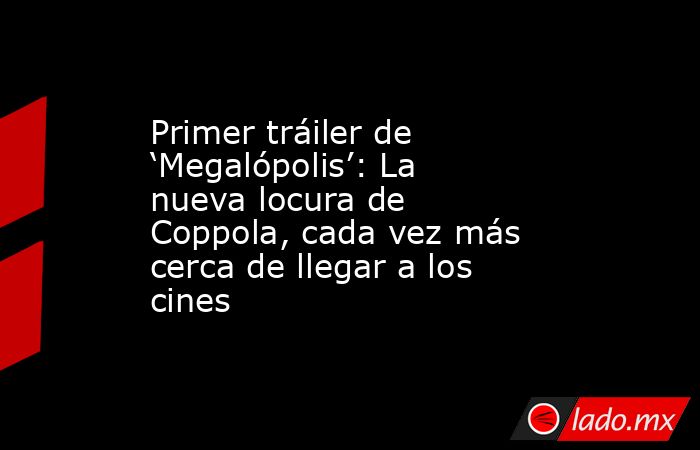 Primer tráiler de ‘Megalópolis’: La nueva locura de Coppola, cada vez más cerca de llegar a los cines. Noticias en tiempo real