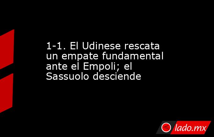 1-1. El Udinese rescata un empate fundamental ante el Empoli; el Sassuolo desciende. Noticias en tiempo real