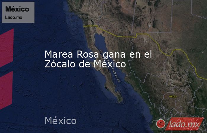 Marea Rosa gana en el Zócalo de México - Lado.mx
