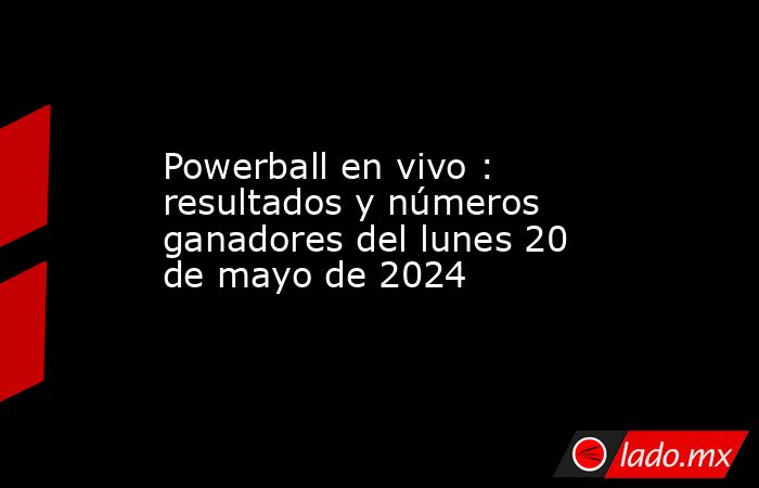 Powerball en vivo : resultados y números ganadores del lunes 20 de mayo de 2024. Noticias en tiempo real