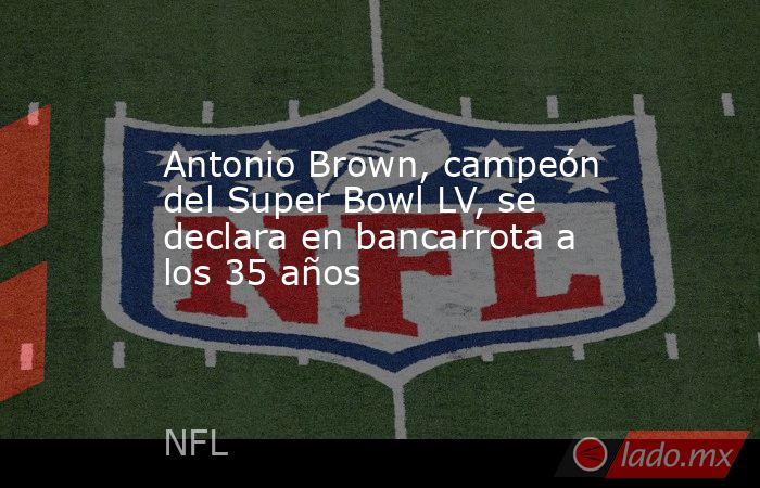 Antonio Brown, campeón del Super Bowl LV, se declara en bancarrota a los 35 años. Noticias en tiempo real