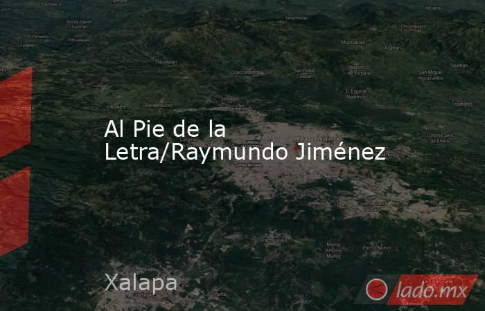Al Pie de la Letra/Raymundo Jiménez. Noticias en tiempo real