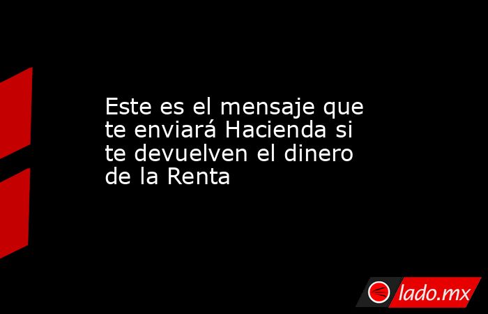Este es el mensaje que te enviará Hacienda si te devuelven el dinero de ...