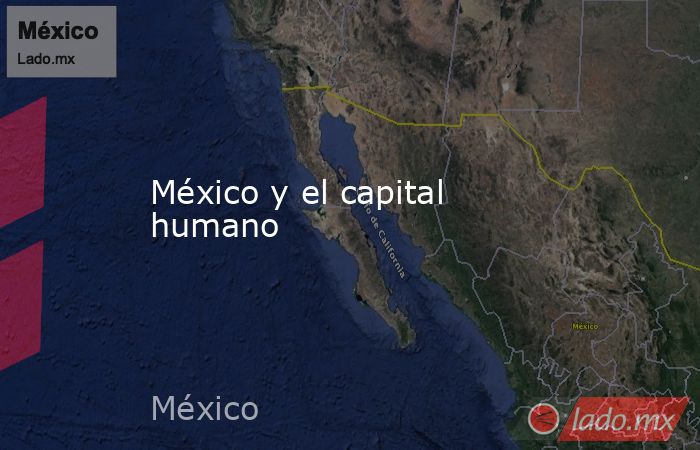 México y el capital humano. Noticias en tiempo real
