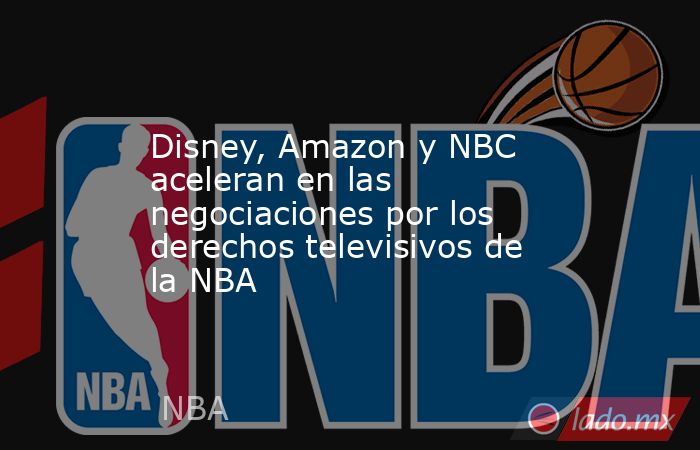 Disney, Amazon y NBC aceleran en las negociaciones por los derechos televisivos de la NBA. Noticias en tiempo real