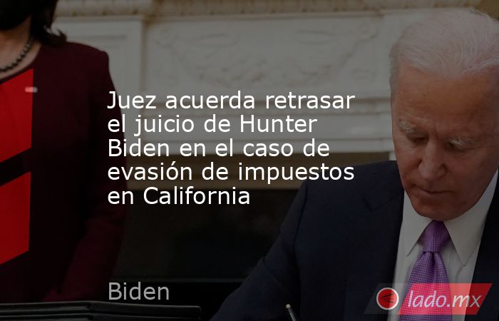 Juez acuerda retrasar el juicio de Hunter Biden en el caso de evasión de impuestos en California. Noticias en tiempo real