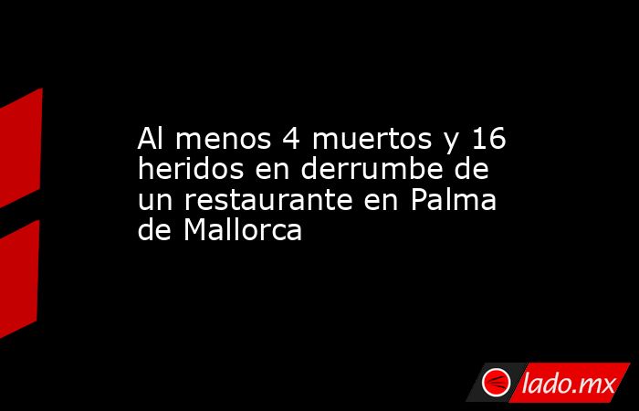 Al menos 4 muertos y 16 heridos en derrumbe de un restaurante en Palma ...
