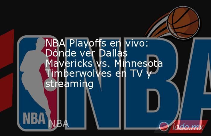 NBA Playoffs en vivo: Dónde ver Dallas Mavericks vs. Minnesota Timberwolves en TV y streaming. Noticias en tiempo real