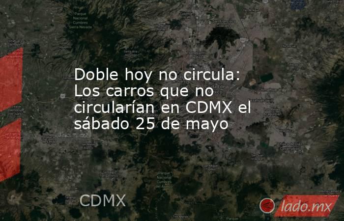Doble hoy no circula: Los carros que no circularían en CDMX el sábado 25 de mayo. Noticias en tiempo real