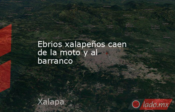 Ebrios xalapeños caen de la moto y al barranco. Noticias en tiempo real