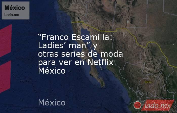“Franco Escamilla: Ladies’ man” y otras series de moda para ver en Netflix México. Noticias en tiempo real