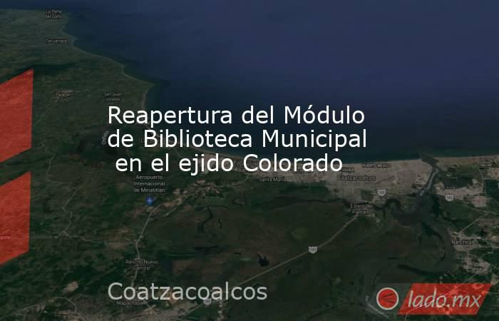 Reapertura del Módulo de Biblioteca Municipal en el ejido Colorado ...