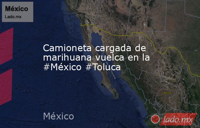 Camioneta cargada de marihuana vuelca en la #México #Toluca. Noticias en tiempo real